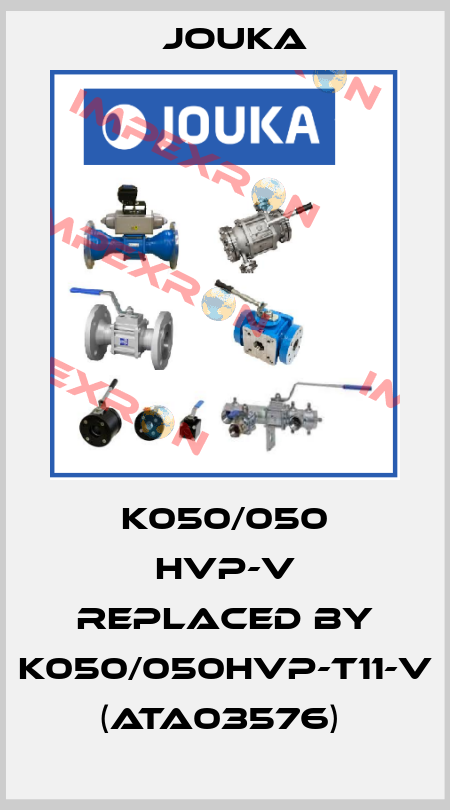 K050/050 HVP-V REPLACED BY K050/050HVP-T11-V (ATA03576)  Jouka