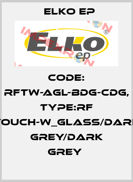 Code: RFTW-AGL-BDG-CDG, Type:RF Touch-W_glass/dark grey/dark grey  Elko EP