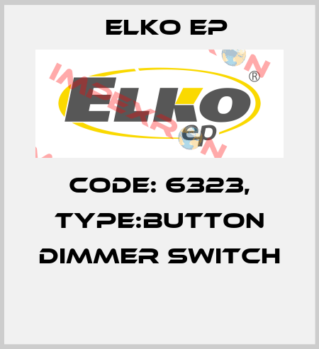 Code: 6323, Type:Button dimmer switch  Elko EP