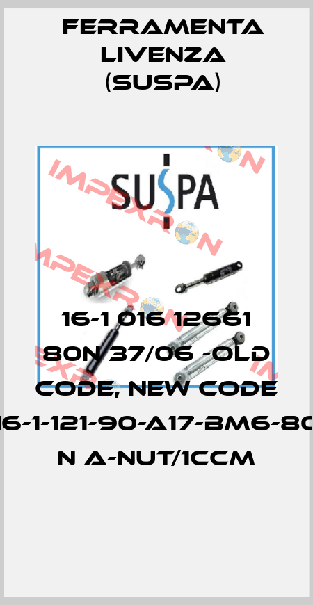 16-1 016 12661 80N 37/06 -old code, new code 16-1-121-90-A17-BM6-80 N A-Nut/1ccm Ferramenta Livenza (Suspa)