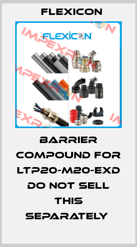 BARRIER COMPOUND FOR LTP20-M20-EXD      DO NOT SELL THIS SEPARATELY  Flexicon