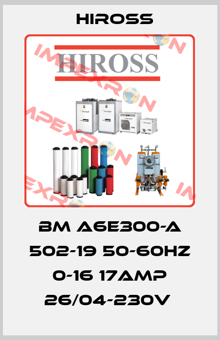 BM A6E300-A 502-19 50-60HZ 0-16 17AMP 26/04-230V  Hiross