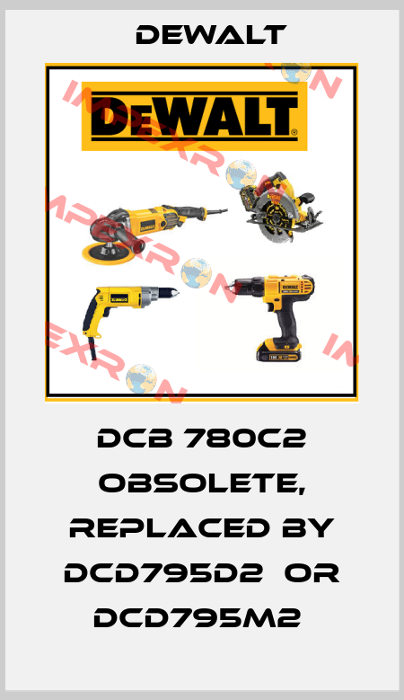 DCB 780C2 obsolete, replaced by DCD795D2  or DCD795M2  Dewalt