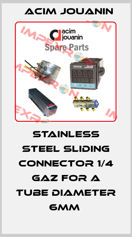  STAINLESS STEEL SLIDING CONNECTOR 1/4 GAZ FOR A TUBE DIAMETER 6MM  Acim Jouanin