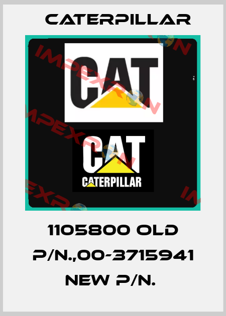 1105800 old p/n.,00-3715941 new p/n.  Caterpillar