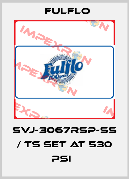SVJ-3067RSP-SS / TS set at 530 psi   Fulflo