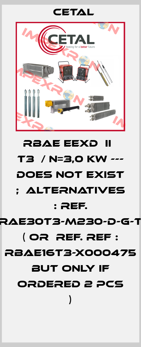 RBAE EExd  IIС T3  / N=3,0 kW --- does not exist ;  alternatives : ref. RAE30T3-M230-D-G-T  ( or  ref. REF : RBAE16T3-X000475  but only if ordered 2 pcs ) Cetal