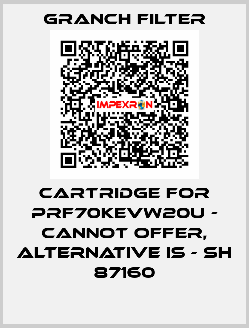 Cartridge for PRF70KEVW20U - cannot offer, alternative is - SH 87160 GRANCH FILTER