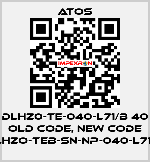 DLHZ0-TE-040-L71/B 40 old code, new code DLHZO-TEB-SN-NP-040-L71/B Atos