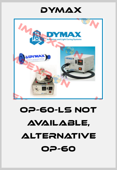 OP-60-LS not available, alternative OP-60 Dymax