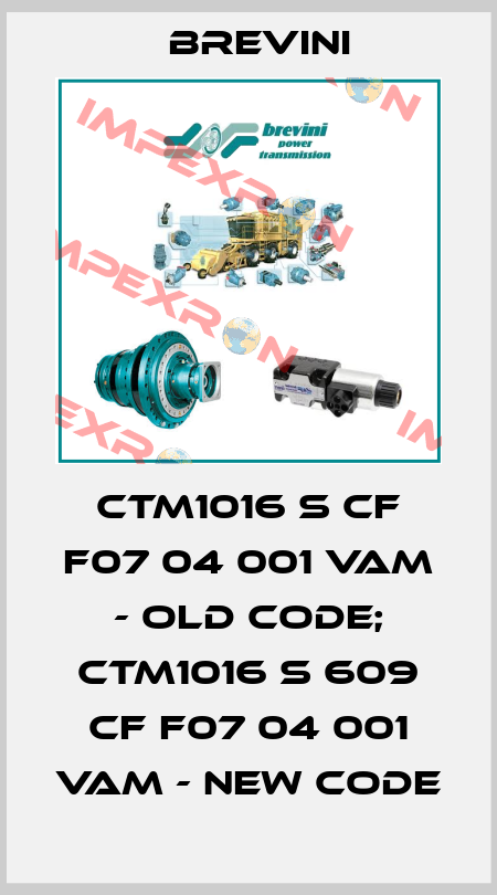 CTM1016 S CF F07 04 001 VAM - old code; CTM1016 S 609 CF F07 04 001 VAM - new code Brevini