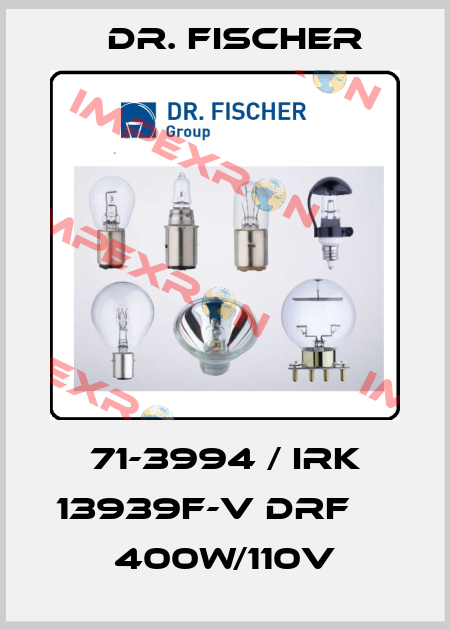71-3994 / IRK 13939F-V DRF     400W/110V Dr. Fischer