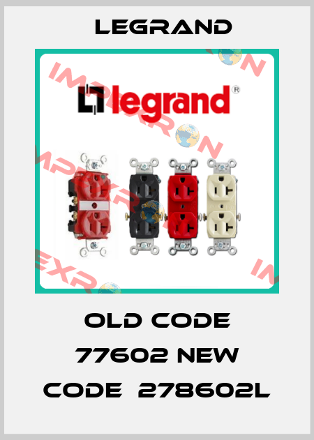 old code 77602 new code  278602L Legrand