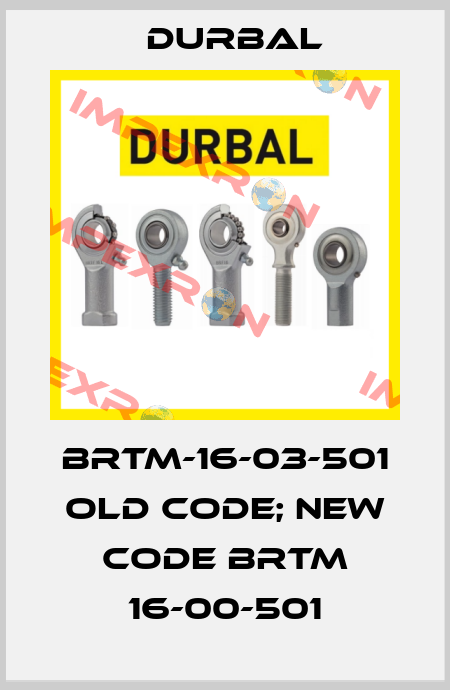 BRTM-16-03-501 old code; new code BRTM 16-00-501 Durbal