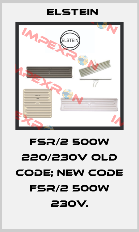 FSR/2 500w 220/230V old code; new code FSR/2 500W 230V. Elstein