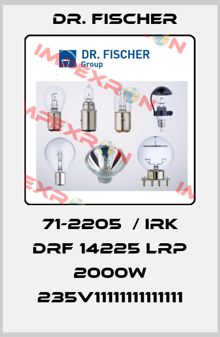 71-2205	/ IRK DRF 14225 LRP 2000W 235V11111111111111 Dr. Fischer