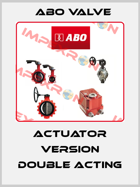 Actuator Version double Acting ABO Valve