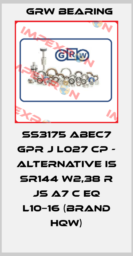 SS3175 ABEC7 GPR J L027 CP - alternative is SR144 W2,38 R Js A7 C EQ L10−16 (brand HQW) GRW Bearing