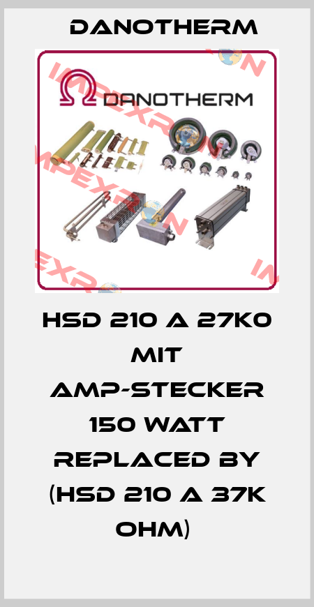 HSD 210 A 27k0 mit AMP-Stecker 150 Watt replaced by (HSD 210 A 37K OHM)  Danotherm