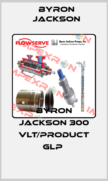 Byron Jackson 300 VLT/Product GLP  Byron Jackson